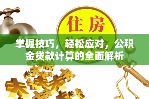 大城掌握技巧，轻松应对，公积金贷款计算的全面解析