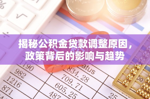 大城揭秘公积金贷款调整原因，政策背后的影响与趋势