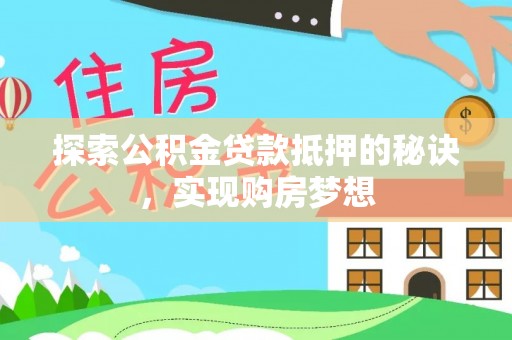 大城探索公积金贷款抵押的秘诀，实现购房梦想
