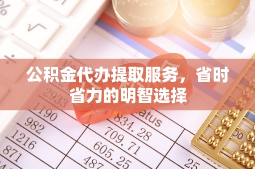 大城公积金代办提取服务，省时省力的明智选择