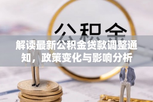 大城解读最新公积金贷款调整通知，政策变化与影响分析