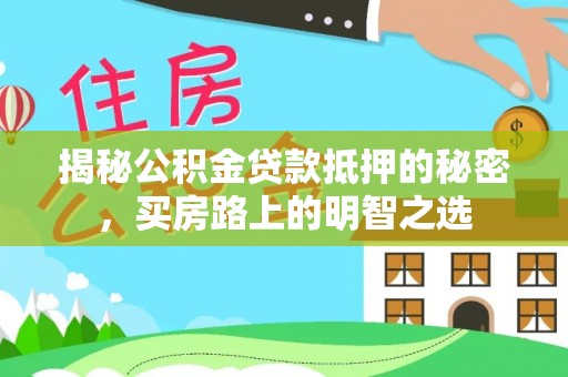 大城揭秘公积金贷款抵押的秘密，买房路上的明智之选