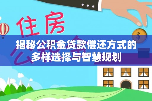大城揭秘公积金贷款偿还方式的多样选择与智慧规划