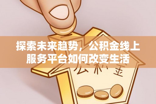 大城探索未来趋势，公积金线上服务平台如何改变生活