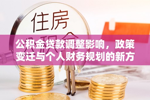 大城公积金贷款调整影响，政策变迁与个人财务规划的新方向