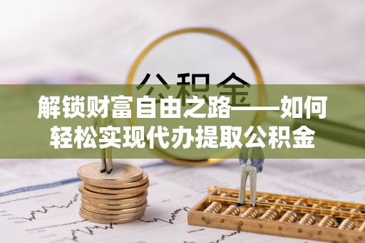 大城解锁财富自由之路——如何轻松实现代办提取公积金