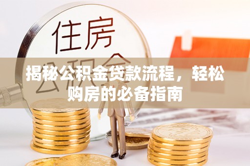 大城揭秘公积金贷款流程，轻松购房的必备指南