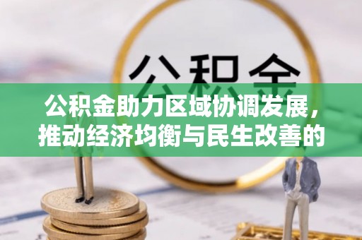 大城公积金助力区域协调发展，推动经济均衡与民生改善的新引擎