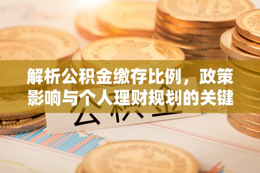 大城解析公积金缴存比例，政策影响与个人理财规划的关键