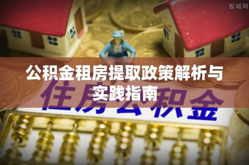 大城公积金租房提取政策解析与实践指南
