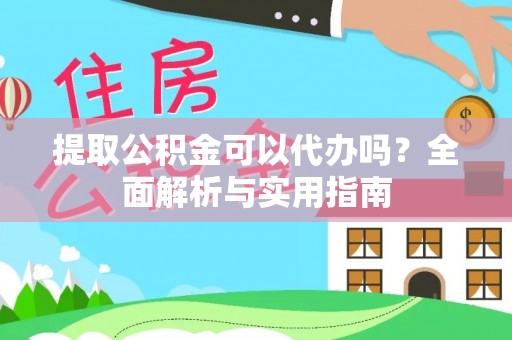 大城提取公积金可以代办吗？全面解析与实用指南