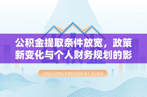 大城公积金提取条件放宽，政策新变化与个人财务规划的影响