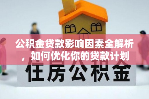 大城公积金贷款影响因素全解析，如何优化你的贷款计划