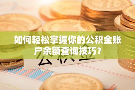 大城如何轻松掌握你的公积金账户余额查询技巧？