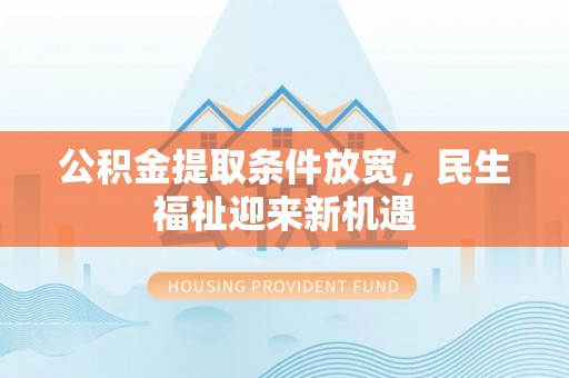 大城公积金提取条件放宽，民生福祉迎来新机遇
