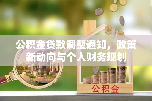 大城公积金贷款调整通知，政策新动向与个人财务规划