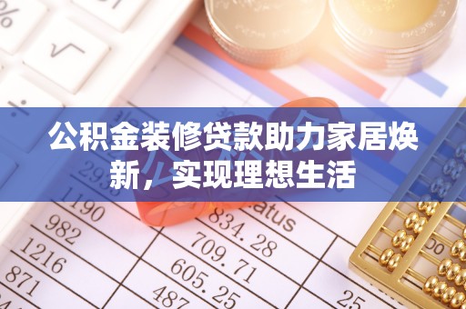 大城公积金装修贷款助力家居焕新，实现理想生活