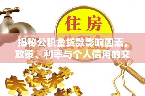大城揭秘公积金贷款影响因素，政策、利率与个人信用的交织作用