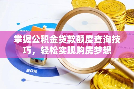 大城掌握公积金贷款额度查询技巧，轻松实现购房梦想