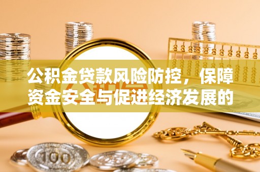 大城公积金贷款风险防控，保障资金安全与促进经济发展的平衡之道