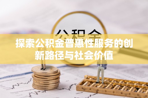 大城探索公积金普惠性服务的创新路径与社会价值