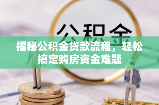 大城揭秘公积金贷款流程，轻松搞定购房资金难题