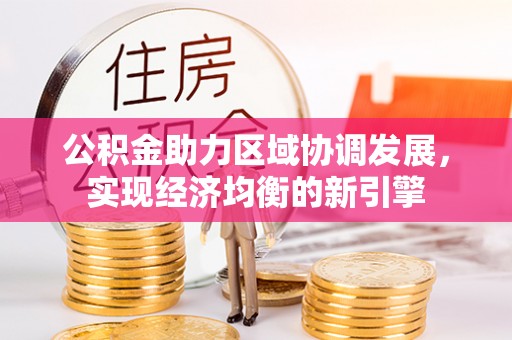大城公积金助力区域协调发展，实现经济均衡的新引擎