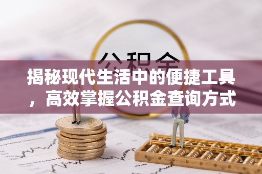 大城揭秘现代生活中的便捷工具，高效掌握公积金查询方式