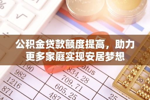 大城公积金贷款额度提高，助力更多家庭实现安居梦想