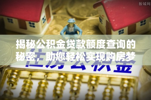 大城揭秘公积金贷款额度查询的秘密，助您轻松实现购房梦想