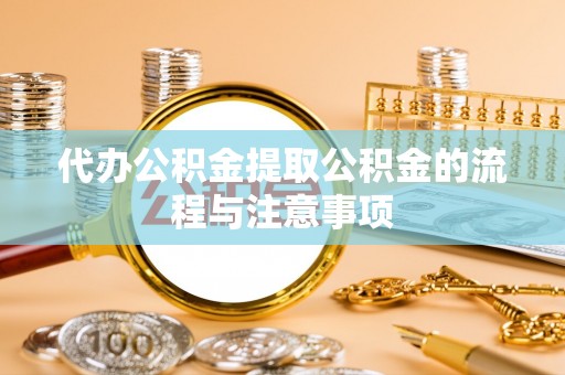 大城代办公积金提取公积金的流程与注意事项