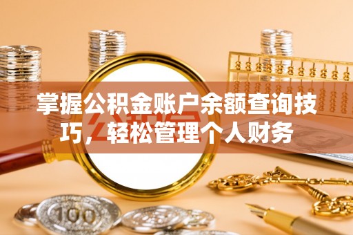 大城掌握公积金账户余额查询技巧，轻松管理个人财务