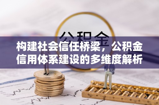 大城构建社会信任桥梁，公积金信用体系建设的多维度解析