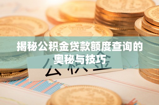 大城揭秘公积金贷款额度查询的奥秘与技巧