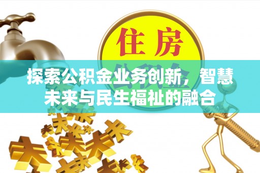 大城探索公积金业务创新，智慧未来与民生福祉的融合