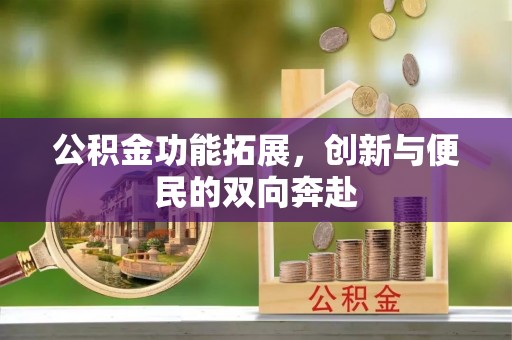 大城公积金功能拓展，创新与便民的双向奔赴