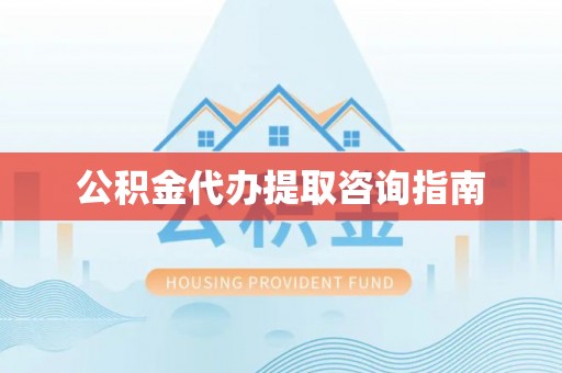 大城公积金代办提取咨询指南
