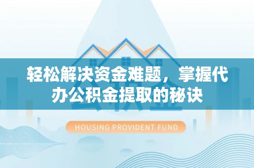 大城轻松解决资金难题，掌握代办公积金提取的秘诀