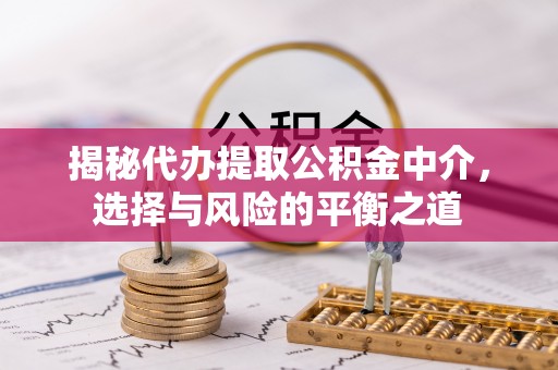 大城揭秘代办提取公积金中介，选择与风险的平衡之道