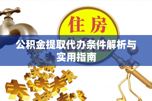 大城公积金提取代办条件解析与实用指南