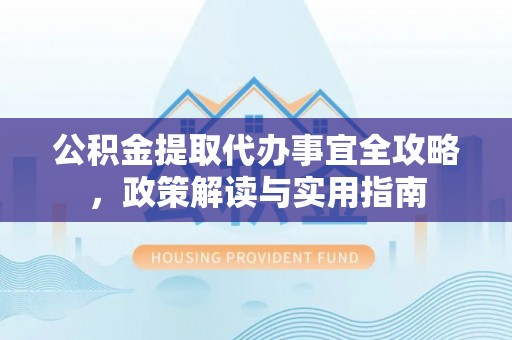 大城公积金提取代办事宜全攻略，政策解读与实用指南