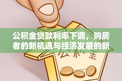 大城公积金贷款利率下调，购房者的新机遇与经济发展的新动力