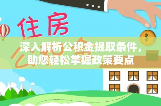 大城深入解析公积金提取条件，助您轻松掌握政策要点