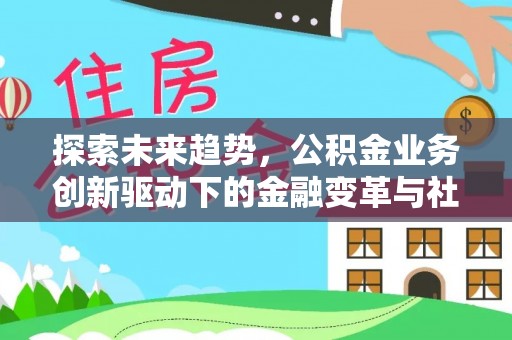 大城探索未来趋势，公积金业务创新驱动下的金融变革与社会价值