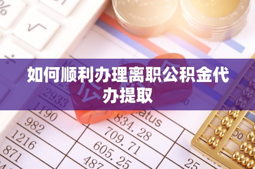 大城如何顺利办理离职公积金代办提取