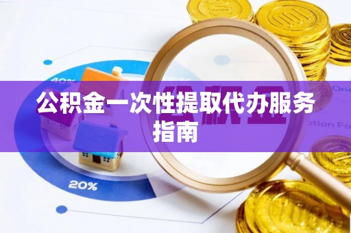 大城公积金一次性提取代办服务指南