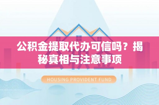 大城公积金提取代办可信吗？揭秘真相与注意事项