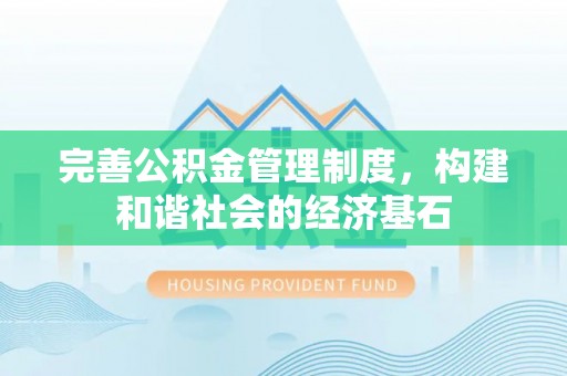 大城完善公积金管理制度，构建和谐社会的经济基石