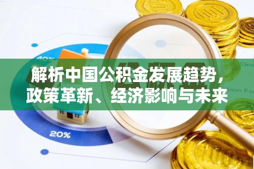 大城解析中国公积金发展趋势，政策革新、经济影响与未来展望