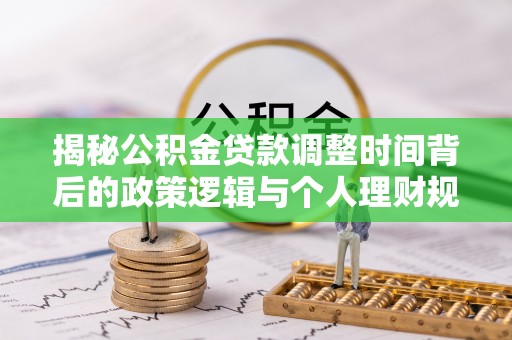 大城揭秘公积金贷款调整时间背后的政策逻辑与个人理财规划